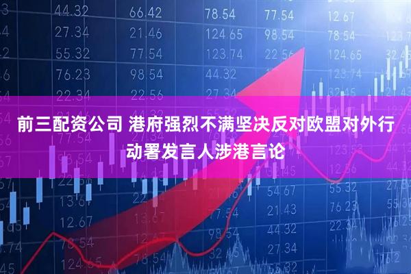 前三配资公司 港府强烈不满坚决反对欧盟对外行动署发言人涉港言论