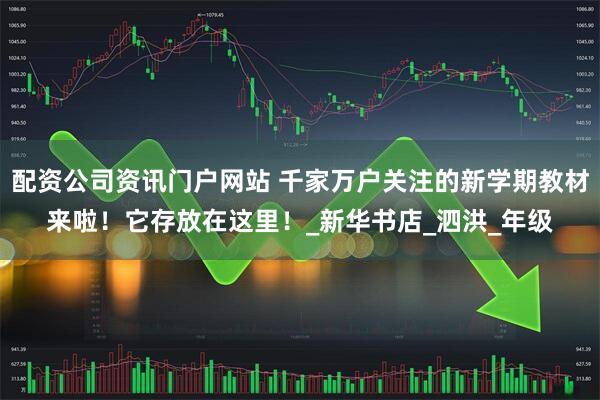 配资公司资讯门户网站 千家万户关注的新学期教材来啦！它存放在这里！_新华书店_泗洪_年级