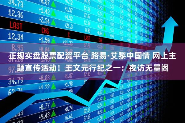 正规实盘股票配资平台 路易·艾黎中国情 网上主题宣传活动！王文元行纪之一：夜访无量阁
