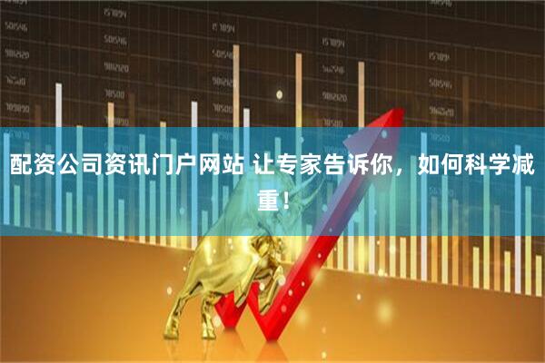 配资公司资讯门户网站 让专家告诉你，如何科学减重！