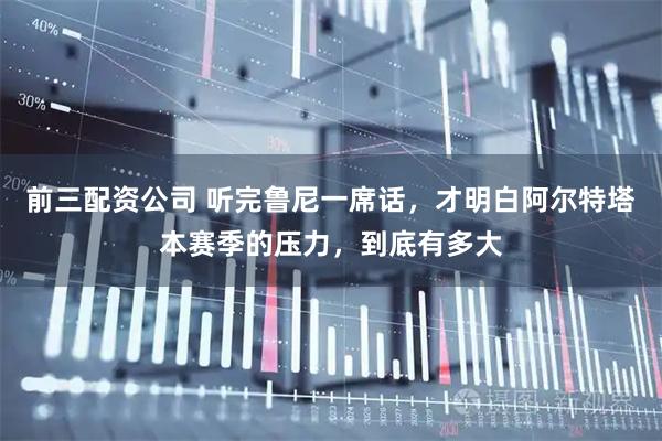 前三配资公司 听完鲁尼一席话，才明白阿尔特塔本赛季的压力，到底有多大