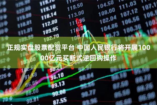 正规实盘股票配资平台 中国人民银行将开展10000亿元买断式逆回购操作