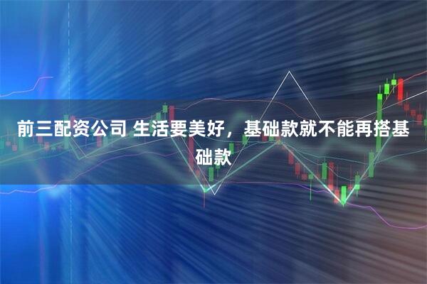 前三配资公司 生活要美好，基础款就不能再搭基础款