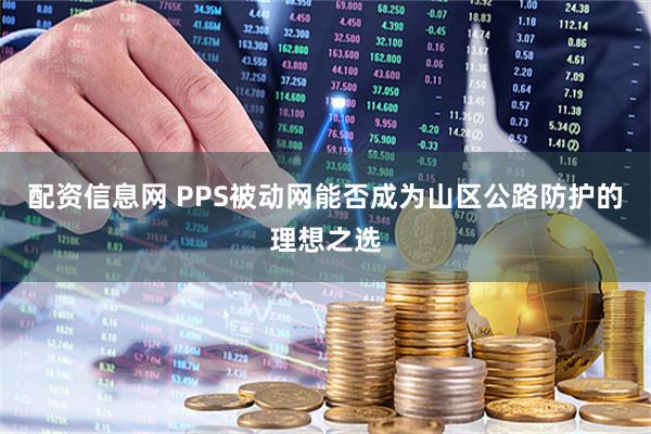 配资信息网 PPS被动网能否成为山区公路防护的理想之选