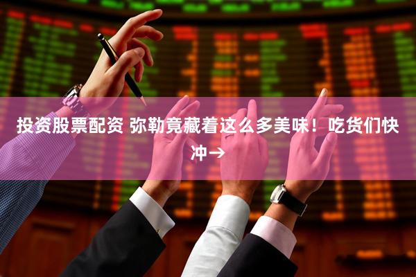 投资股票配资 弥勒竟藏着这么多美味！吃货们快冲→