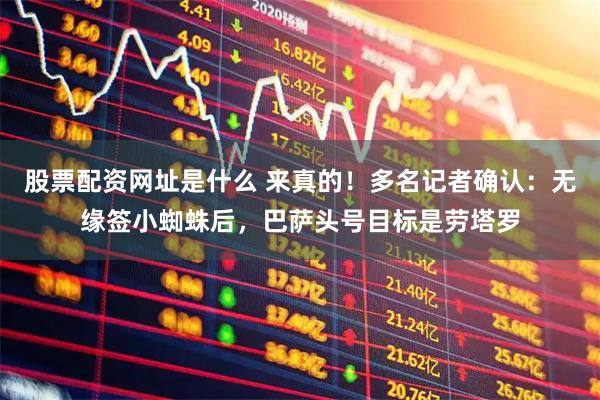 股票配资网址是什么 来真的！多名记者确认：无缘签小蜘蛛后，巴萨头号目标是劳塔罗