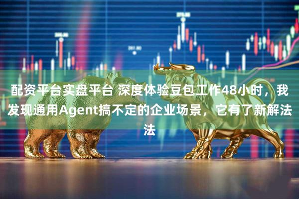 配资平台实盘平台 深度体验豆包工作48小时，我发现通用Agent搞不定的企业场景，它有了新解法