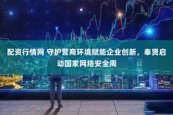 配资行情网 守护营商环境赋能企业创新，奉贤启动国家网络安全周